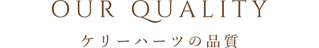 OUR QUALITY ケリーハーツの品質